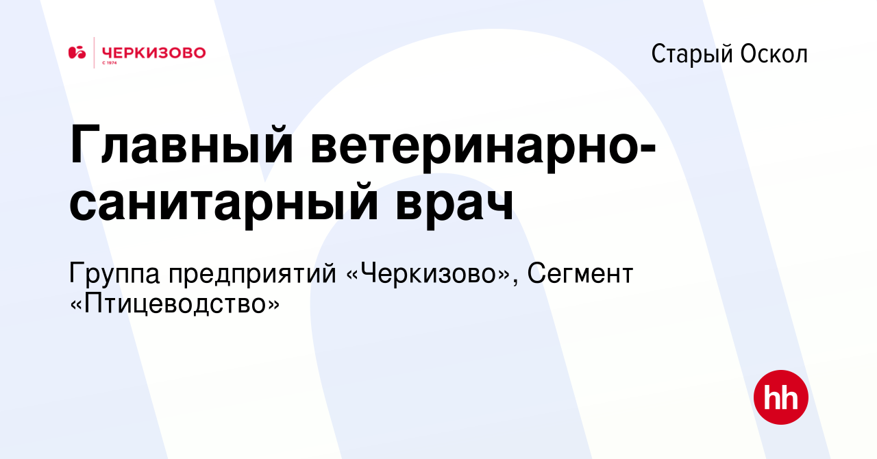 Вакансия Главный ветеринарно-санитарный врач в Старом Осколе, работа в  компании Группа предприятий «Черкизово», Сегмент «Птицеводство» (вакансия в  архиве c 8 января 2023)