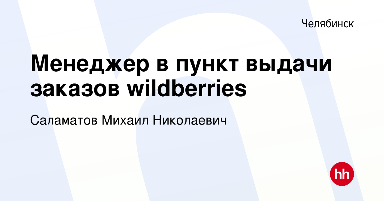 Вакансия Менеджер в пункт выдачи заказов wildberries в Челябинске, работа в  компании Саламатов Михаил Николаевич (вакансия в архиве c 12 января 2023)