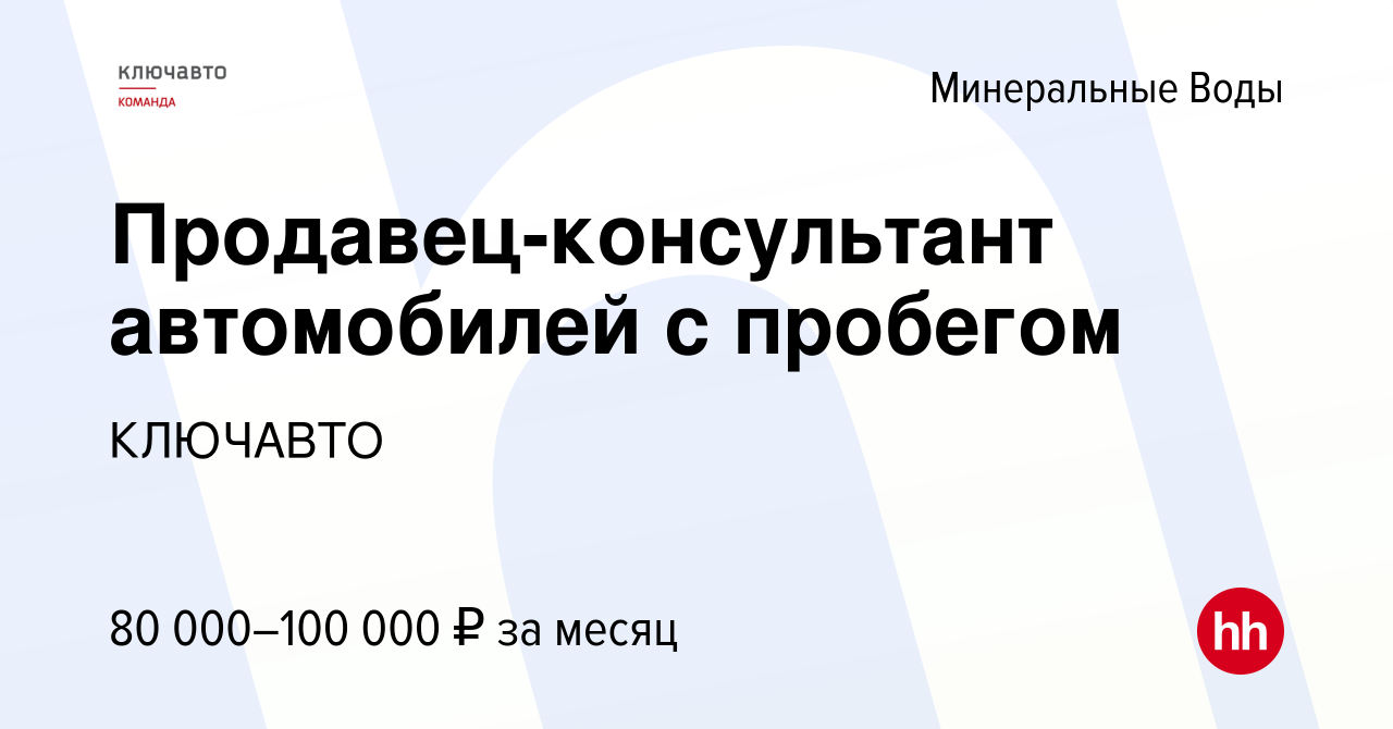 Вакансия Продавец-консультант автомобилей с пробегом в Минеральных Водах,  работа в компании КЛЮЧАВТО (вакансия в архиве c 2 февраля 2023)