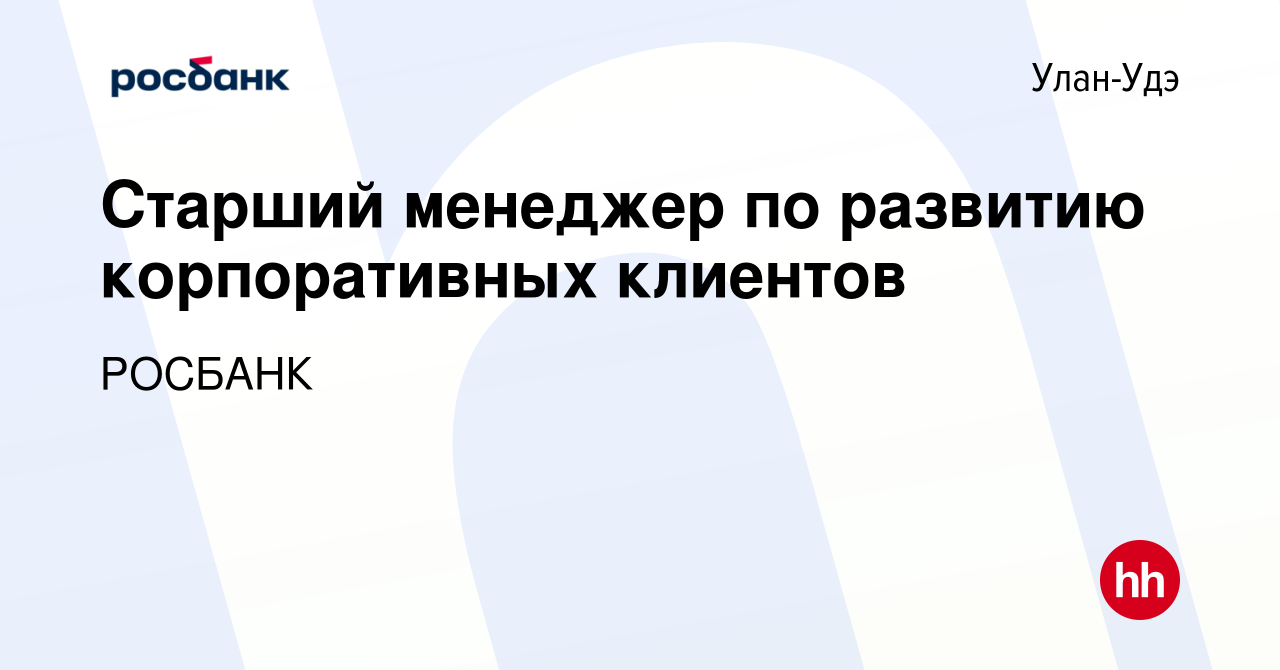 Вакансия Старший менеджер по развитию корпоративных клиентов в Улан-Удэ,  работа в компании «РОСБАНК» (вакансия в архиве c 3 февраля 2023)