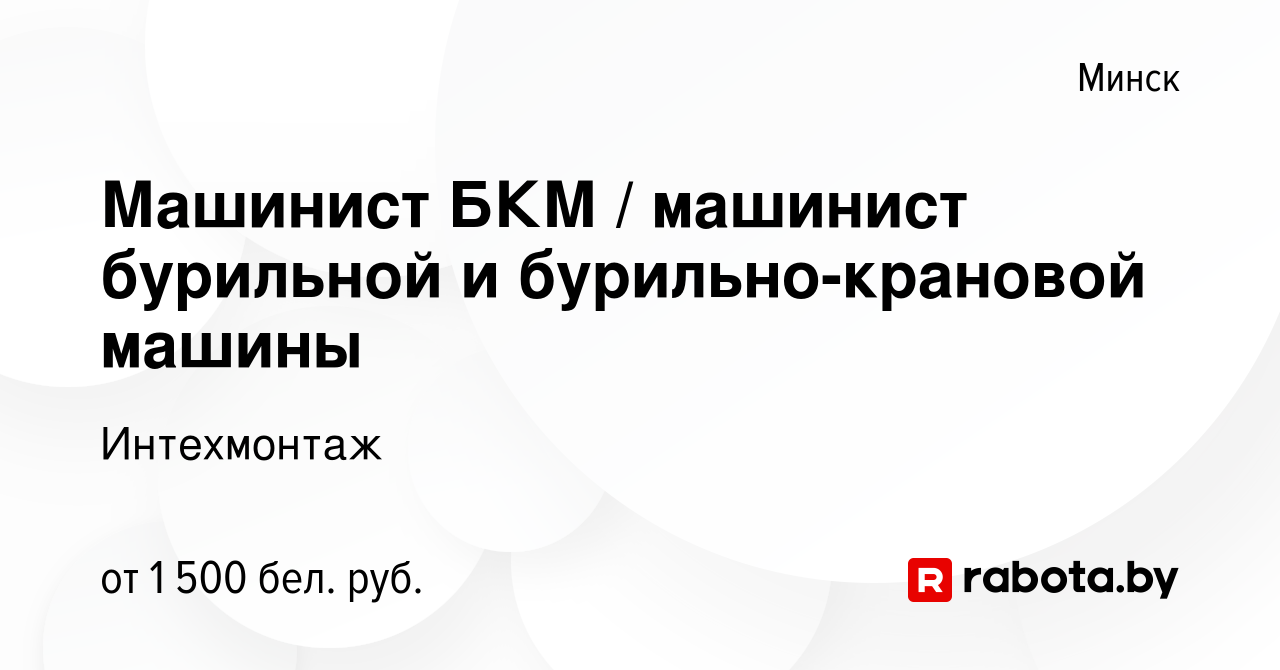 Вакансия Машинист БКМ / машинист бурильной и бурильно-крановой машины в  Минске, работа в компании Интехмонтаж (вакансия в архиве c 12 декабря 2022)