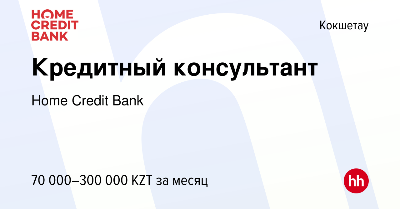 Вакансия Кредитный консультант в Кокшетау, работа в компании Home Credit  Bank (вакансия в архиве c 5 марта 2023)