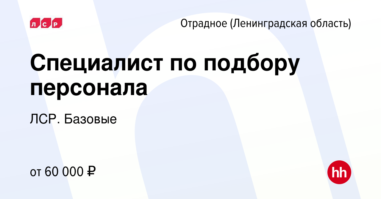 Вакансия Специалист по подбору персонала в Отрадном (Ленинградская область),  работа в компании ЛСР. Базовые (вакансия в архиве c 22 декабря 2022)