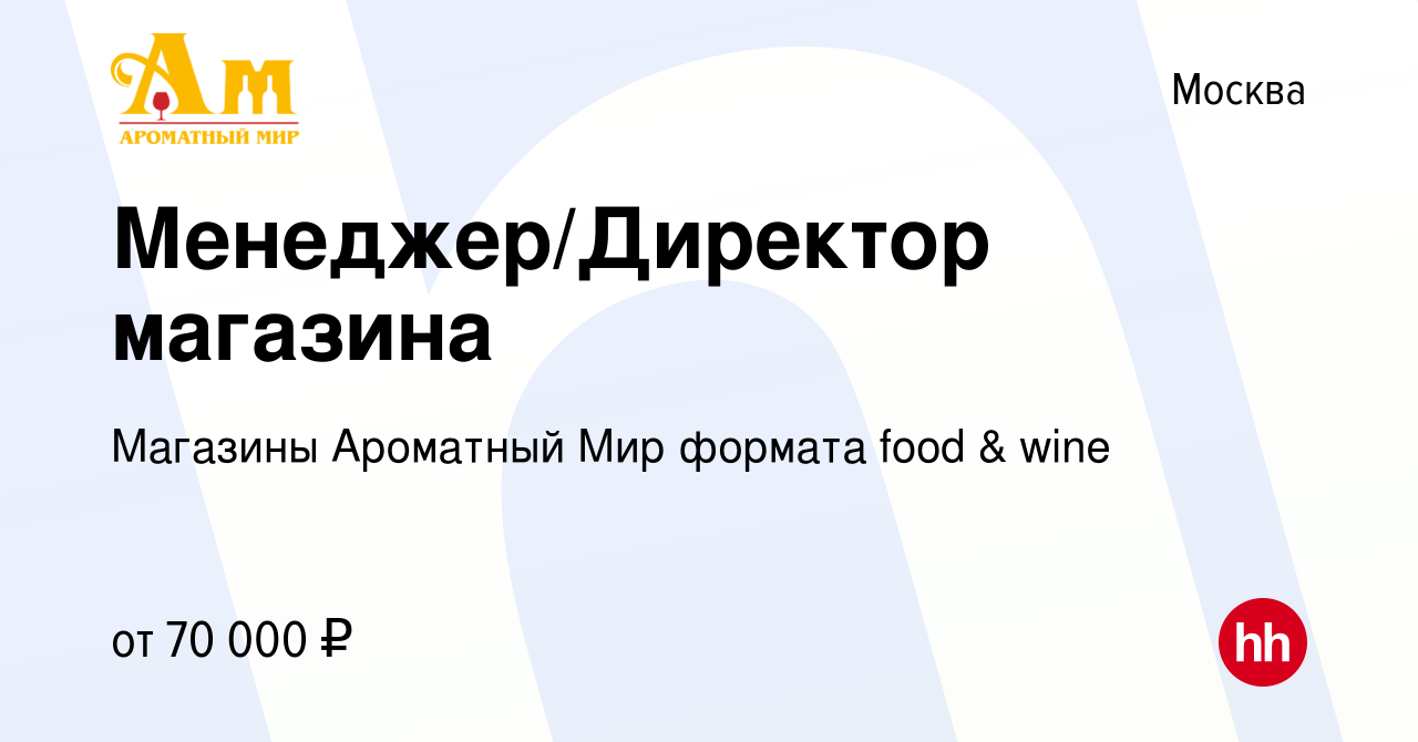 Вакансия Менеджер/Директор магазина в Москве, работа в компании Магазины  Ароматный Мир формата food & wine (вакансия в архиве c 1 июля 2023)