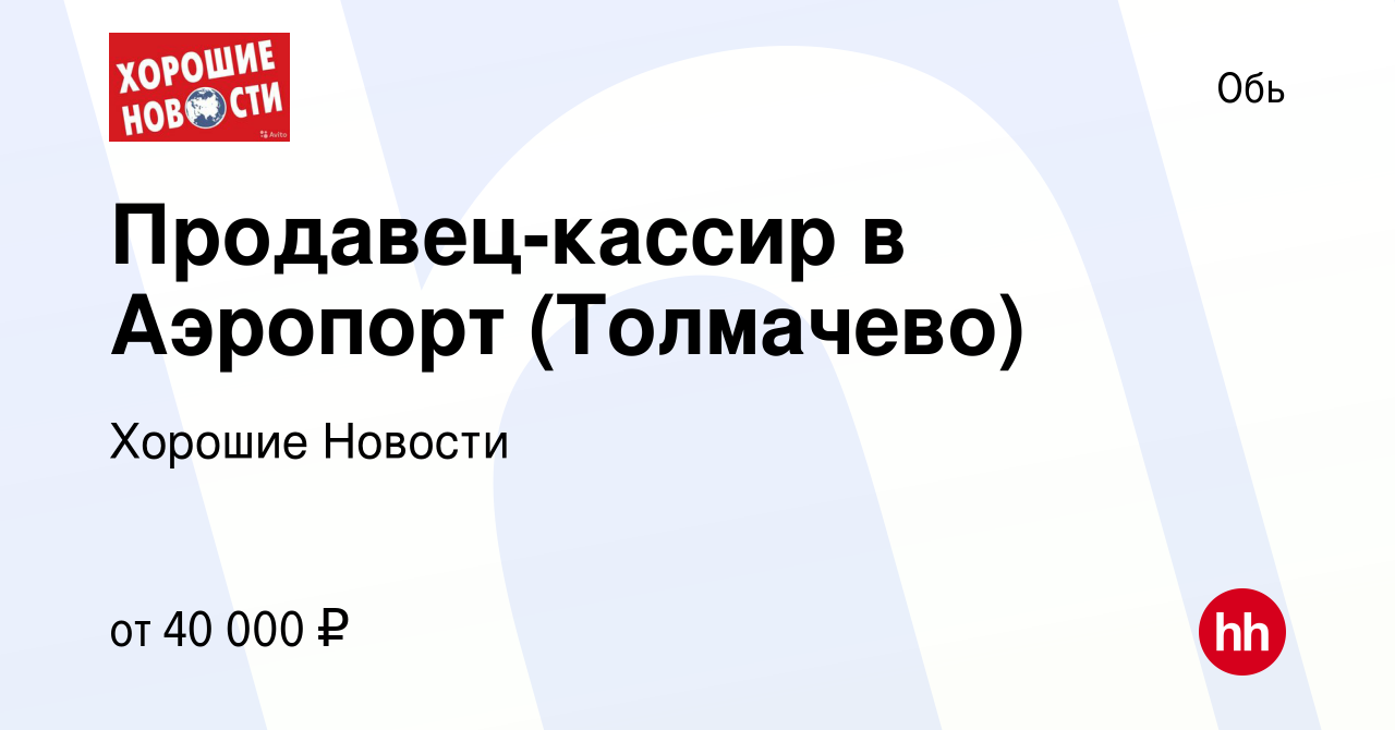 Вакансия Продавец-кассир в Аэропорт (Толмачево) в Оби, работа в компании  Хорошие Новости (вакансия в архиве c 12 января 2023)