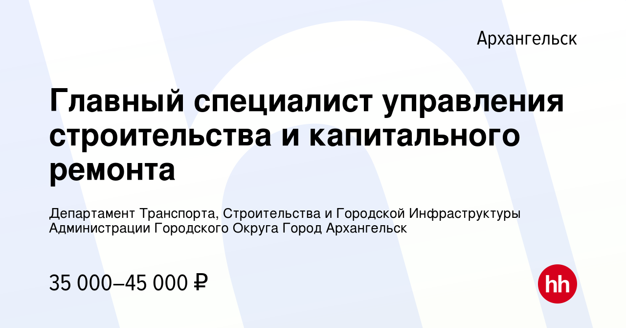 Вакансия Главный специалист управления строительства и капитального ремонта  в Архангельске, работа в компании Департамент Транспорта, Строительства и  Городской Инфраструктуры Администрации Городского Округа Город Архангельск  (вакансия в архиве c 12 ...