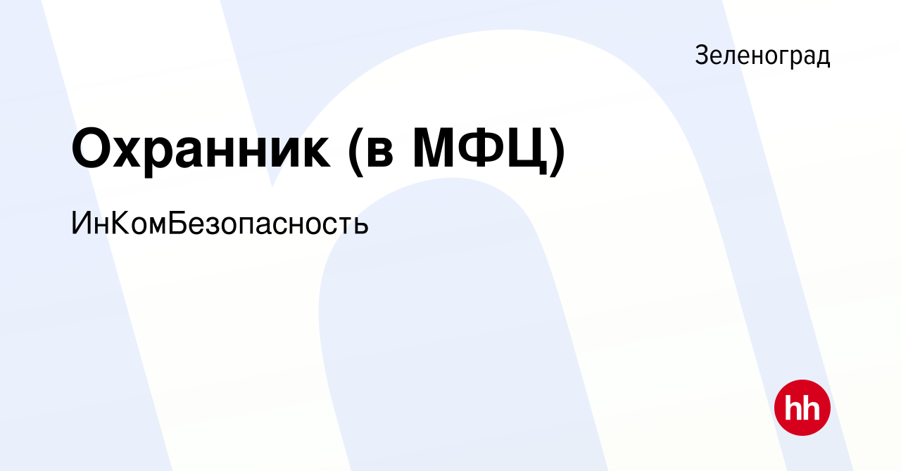 Вакансия Охранник (в МФЦ) в Зеленограде, работа в компании  ИнКомБезопасность (вакансия в архиве c 13 января 2023)