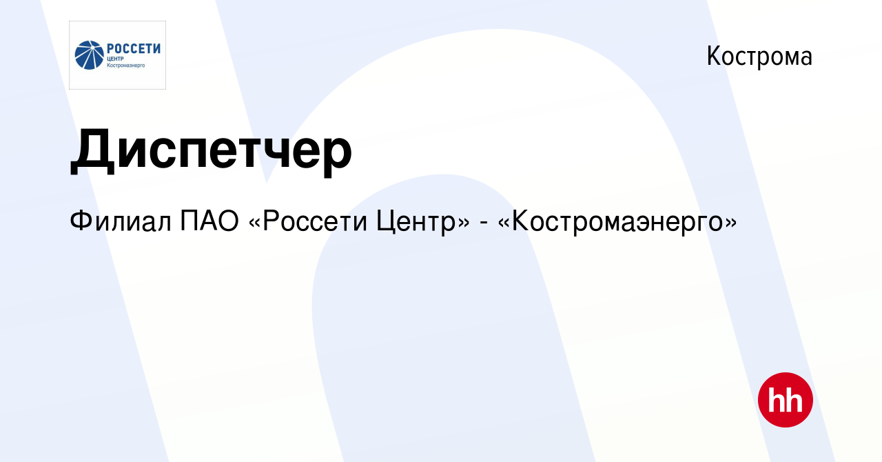 Вакансия Диспетчер в Костроме, работа в компании Филиал ПАО «Россети Центр»  - «Костромаэнерго» (вакансия в архиве c 13 января 2023)