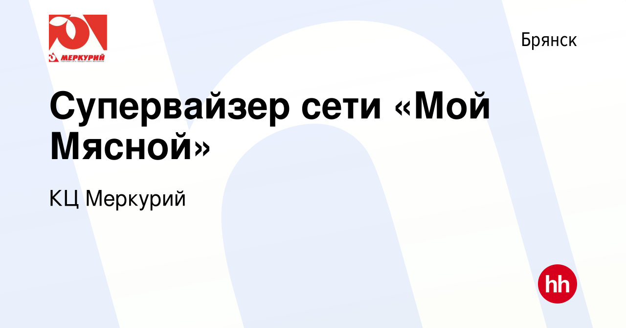 Вакансия Супервайзер сети «Мой Мясной» в Брянске, работа в компании КЦ  Меркурий (вакансия в архиве c 11 января 2023)