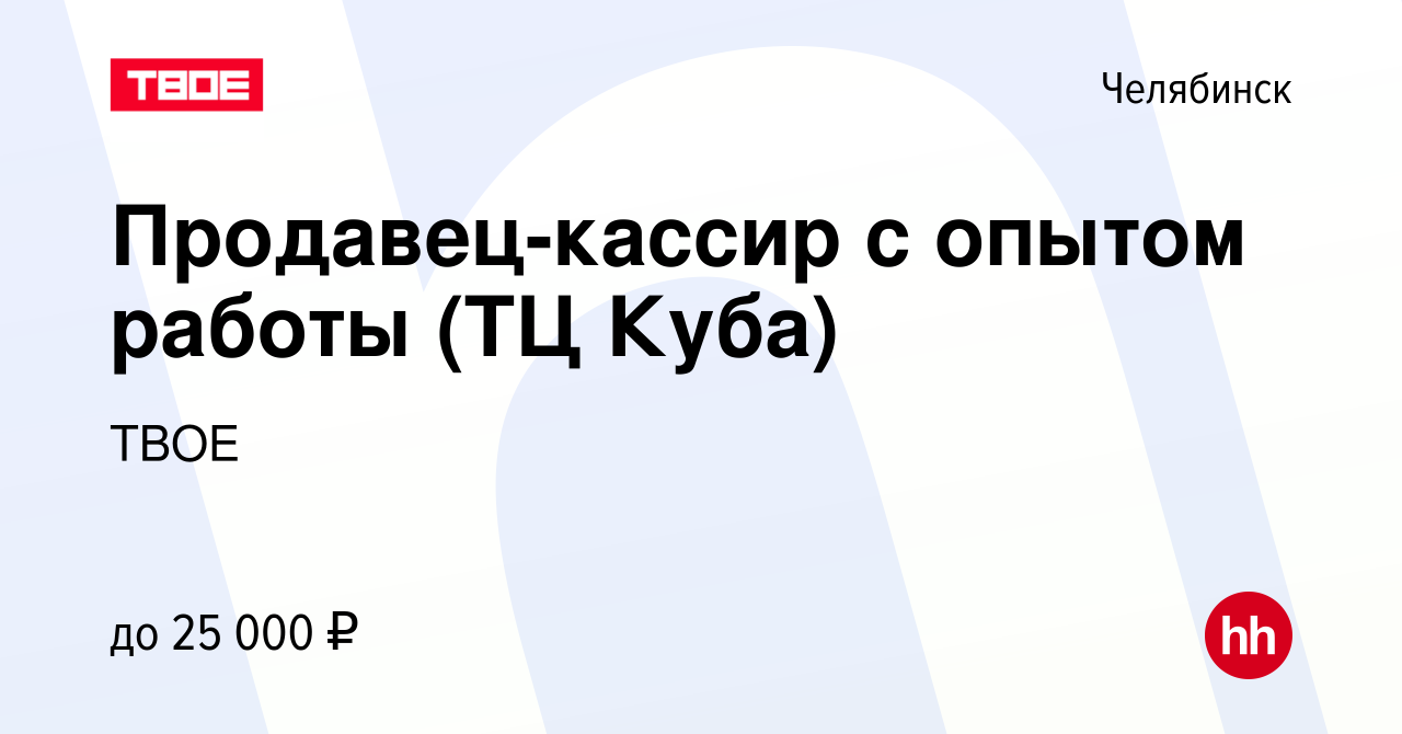 Вакансия Продавец-кассир с опытом работы (ТЦ Куба) в Челябинске, работа в  компании ТВОЕ (вакансия в архиве c 8 февраля 2023)