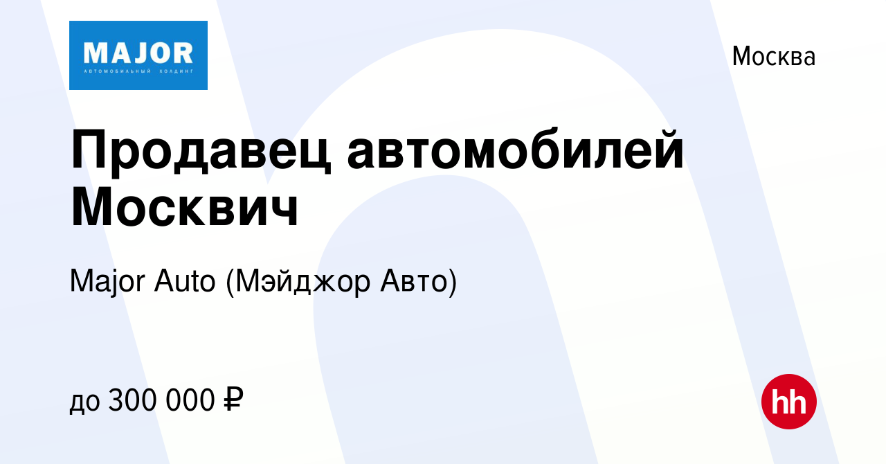 Вакансия Продавец автомобилей Москвич в Москве, работа в компании Major  Auto (Мэйджор Авто) (вакансия в архиве c 25 апреля 2023)