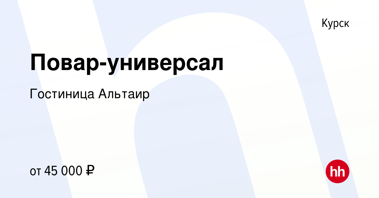 Вакансия Повар-универсал в Курске, работа в компании Гостиница Альтаир  (вакансия в архиве c 13 января 2023)