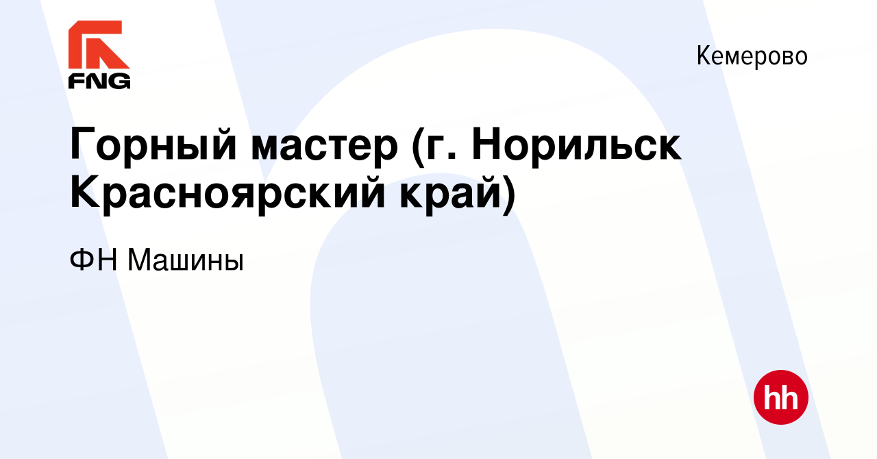 Вакансия Горный мастер (г. Норильск Красноярский край) в Кемерове, работа в  компании ФН Машины (вакансия в архиве c 13 января 2023)