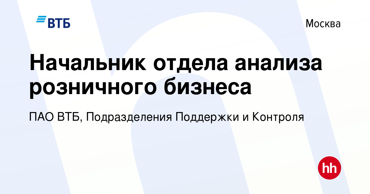 Вакансия Начальник отдела анализа розничного бизнеса в Москве, работа в  компании ПАО ВТБ, Подразделения Поддержки и Контроля (вакансия в архиве c  11 октября 2023)