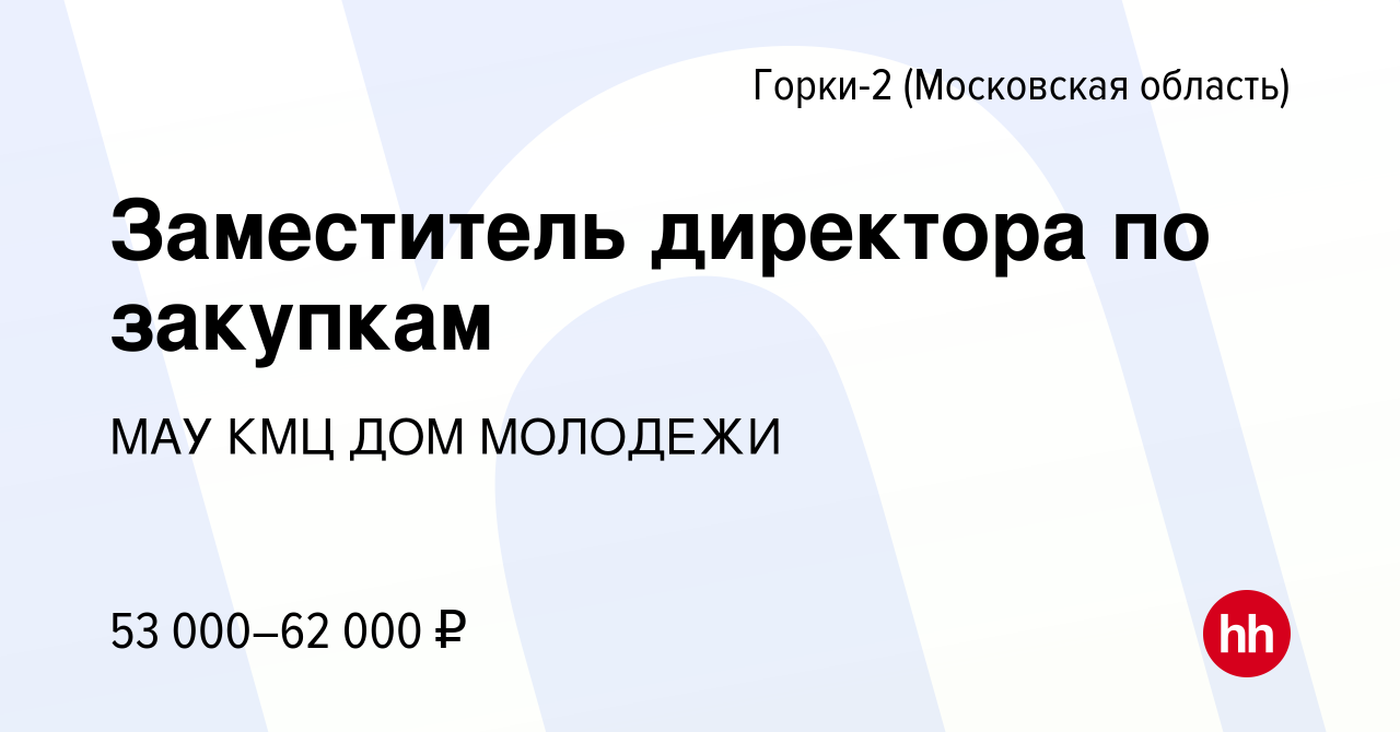 Вакансия Заместитель директора по закупкам в Горках-2, работа в компании  МАУ КМЦ ДОМ МОЛОДЕЖИ (вакансия в архиве c 13 января 2023)