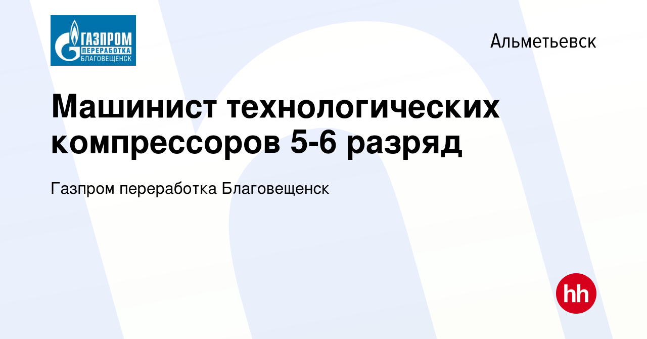 Вакансия Машинист технологических компрессоров 5-6 разряд в Альметьевске,  работа в компании Газпром переработка Благовещенск (вакансия в архиве c 13  января 2023)