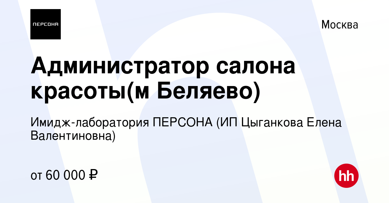 Вакансия Администратор салона красоты(м Беляево) в Москве, работа в  компании Сеть салонов красоты Персона (ИП Цыганкова Елена Валентиновна)  (вакансия в архиве c 13 января 2023)