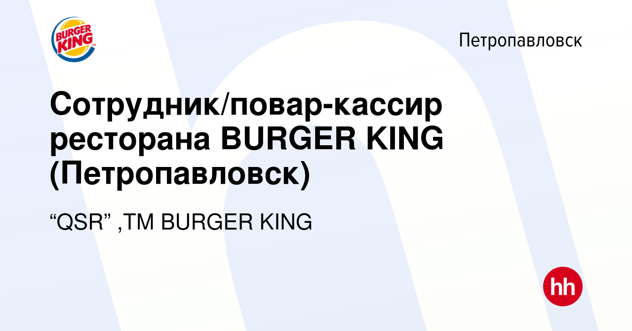 Вакансия Сотрудник/повар-кассир ресторана BURGER KING (Петропавловск) в  Петропавловске, работа в компании “QSR” ,ТМ BURGER KING (вакансия в архиве  c 19 января 2023)