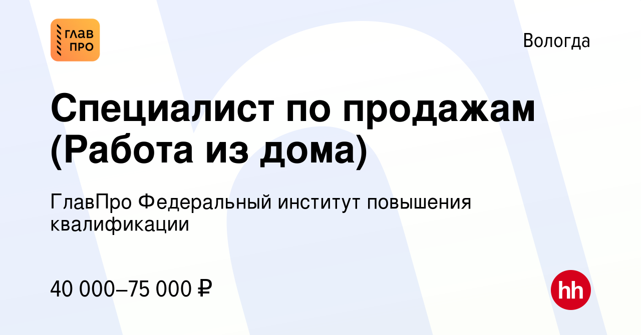 Вакансия Специалист по продажам (Работа из дома) в Вологде, работа в  компании ГлавПро Федеральный институт повышения квалификации (вакансия в  архиве c 23 марта 2023)