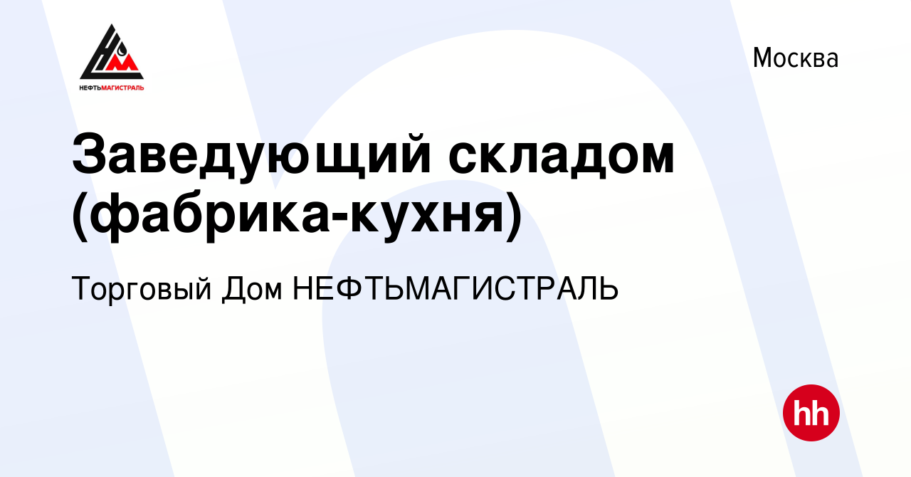 Вакансия Заведующий складом (фабрика-кухня) в Москве, работа в компании Торговый  Дом НЕФТЬМАГИСТРАЛЬ (вакансия в архиве c 12 января 2023)