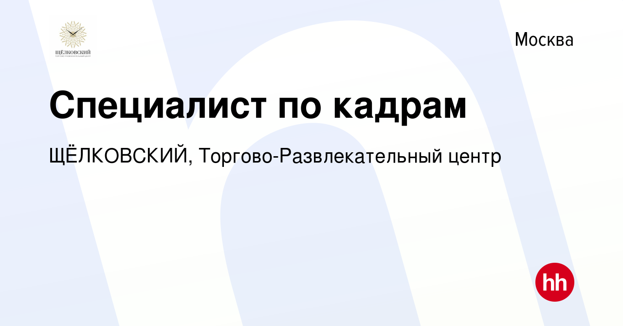 Вакансия Специалист по кадрам в Москве, работа в компании ЩЁЛКОВСКИЙ,  Торгово-Развлекательный центр (вакансия в архиве c 26 апреля 2023)