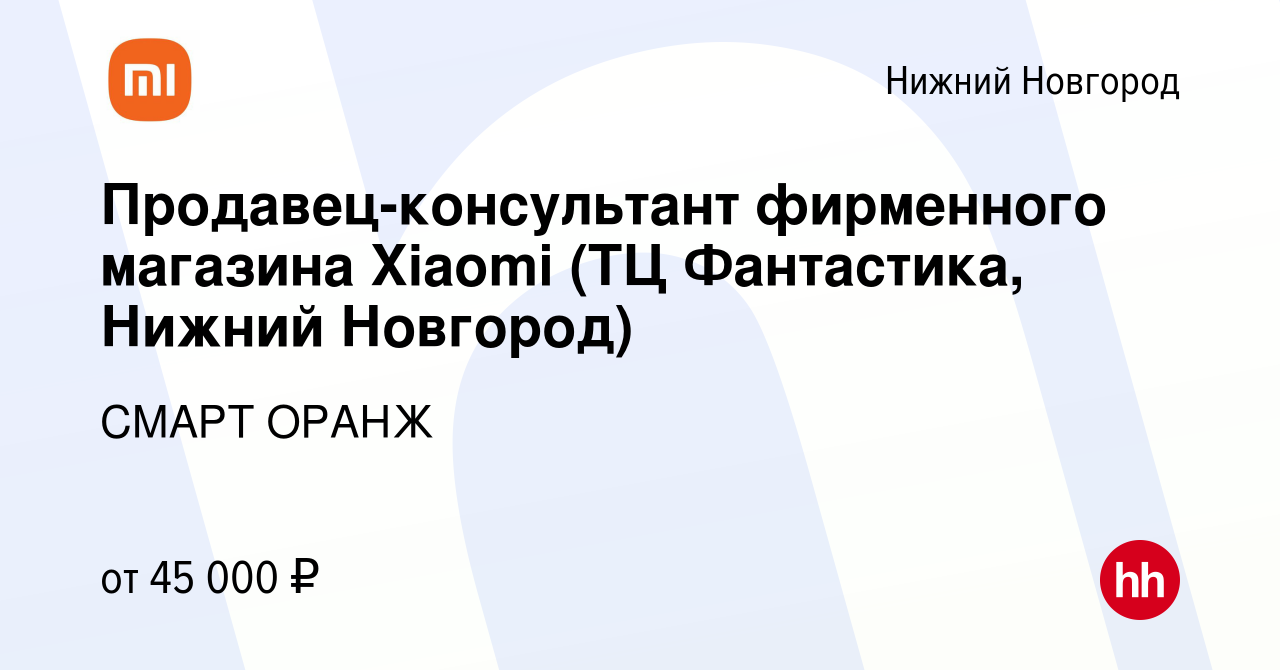 Вакансия Продавец-консультант фирменного магазина Xiaomi (ТЦ Фантастика, Нижний  Новгород) в Нижнем Новгороде, работа в компании СМАРТ ОРАНЖ (вакансия в  архиве c 14 декабря 2022)