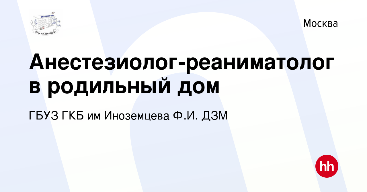 Вакансия Анестезиолог-реаниматолог в родильный дом в Москве, работа в  компании ГБУЗ ГКБ им Иноземцева Ф.И. ДЗМ (вакансия в архиве c 13 января  2023)