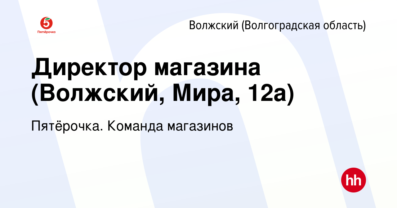 Вакансия Директор магазина (Волжский, Мира, 12а) в Волжском (Волгоградская  область), работа в компании Пятёрочка. Команда магазинов (вакансия в архиве  c 21 декабря 2022)