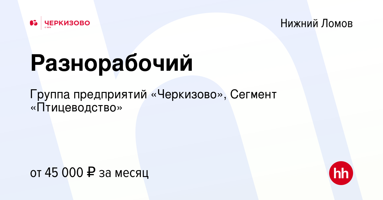 Вакансия Разнорабочий в Нижнем Ломове, работа в компании Группа предприятий  «Черкизово», Сегмент «Птицеводство» (вакансия в архиве c 18 сентября 2023)