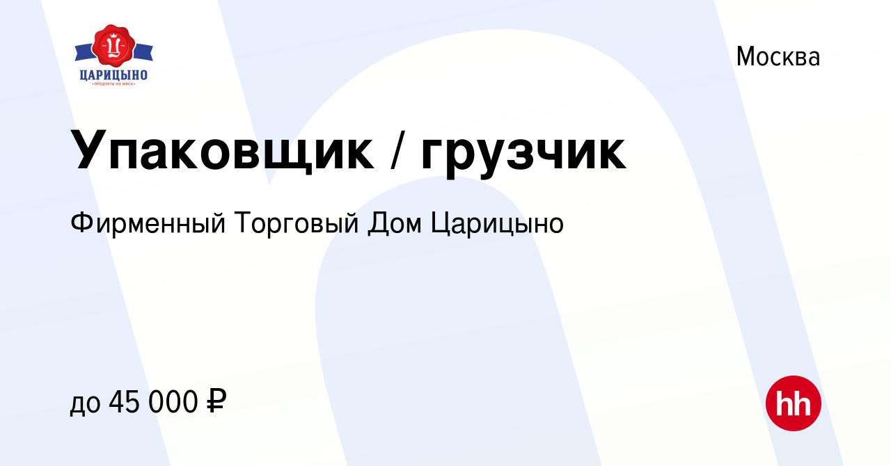 Вакансия Упаковщик / грузчик в Москве, работа в компании Фирменный Торговый  Дом Царицыно (вакансия в архиве c 12 февраля 2023)