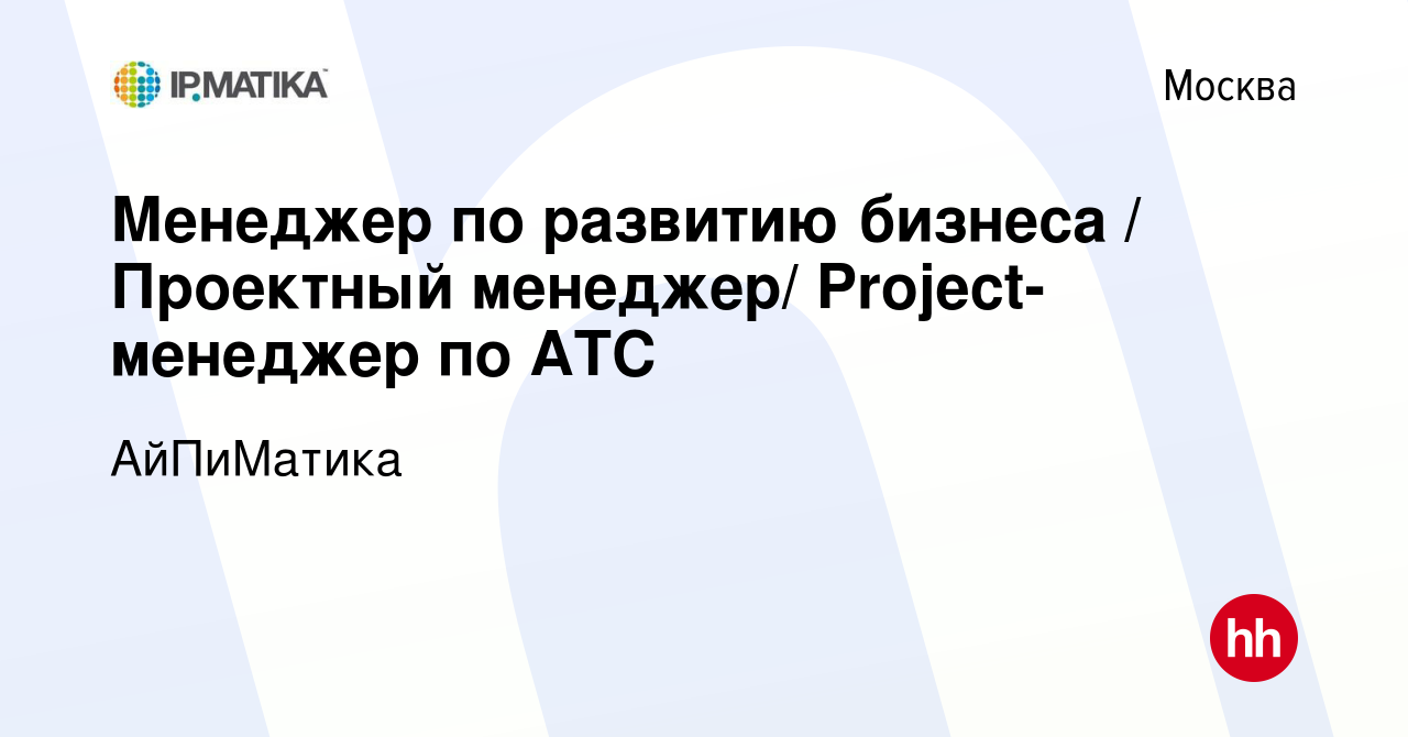 Вакансия Менеджер по развитию бизнеса / Проектный менеджер/  Project-менеджер по АТС в Москве, работа в компании АйПиМатика