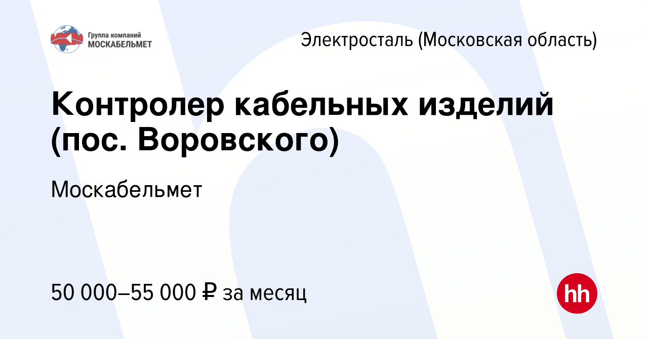 Вакансия Контролер кабельных изделий (пос. Воровского) в Электростали,  работа в компании Москабельмет (вакансия в архиве c 14 января 2023)