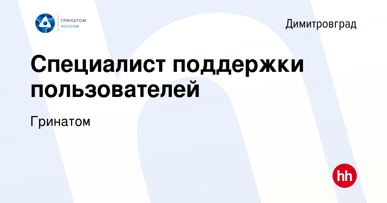 Вакансия Специалист поддержки пользователей в Димитровграде, работа в  компании Гринатом (вакансия в архиве c 14 февраля 2023)