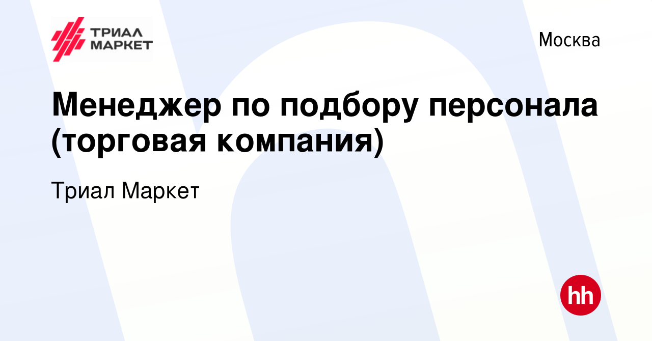 Вакансия Менеджер по подбору персонала (торговая компания) в Москве, работа  в компании Триал Маркет (вакансия в архиве c 29 декабря 2022)