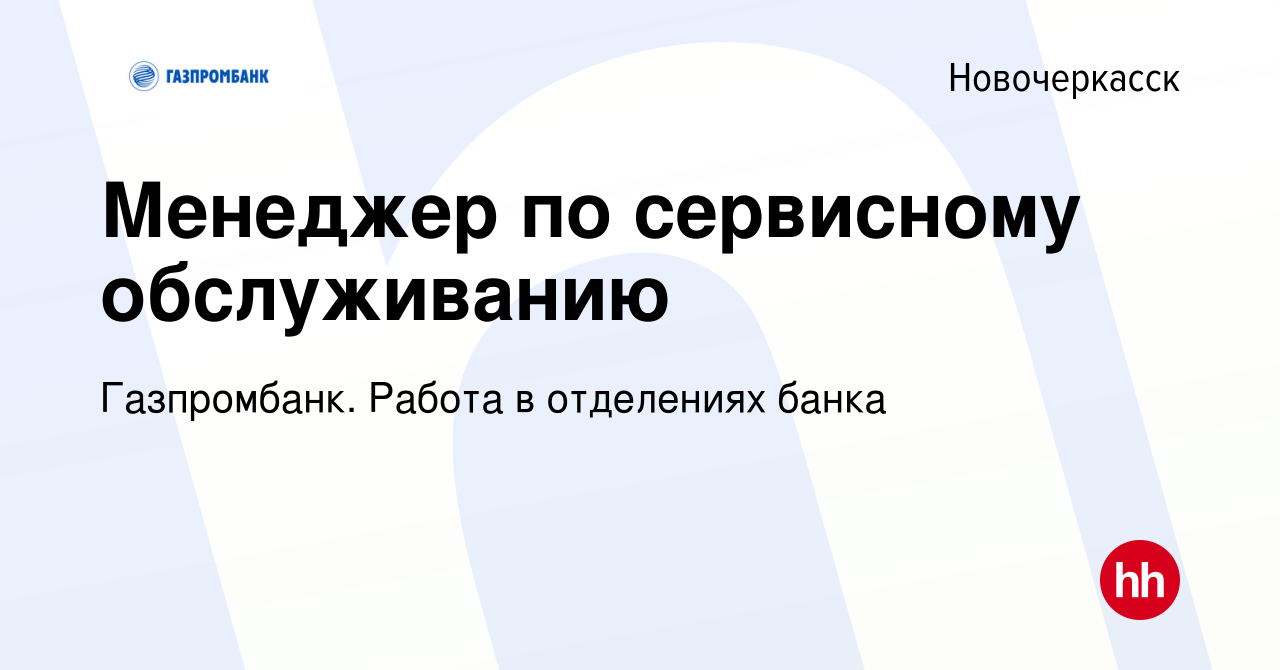 Вакансия Менеджер по сервисному обслуживанию в Новочеркасске, работа в  компании Газпромбанк. Работа в отделениях банка (вакансия в архиве c 9  февраля 2023)