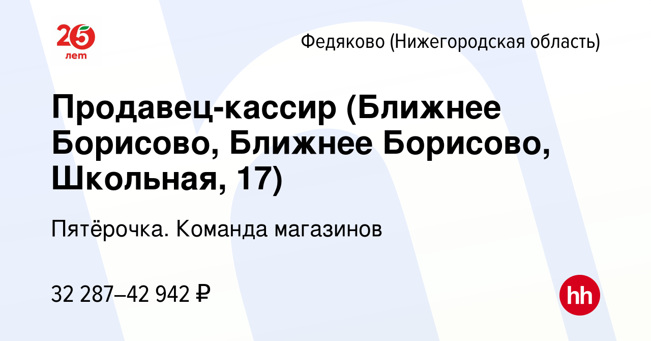 Вакансия Продавец-кассир (Ближнее Борисово, Ближнее Борисово, Школьная, 17)  в Федякове (Нижегородской области), работа в компании Пятёрочка. Команда  магазинов (вакансия в архиве c 17 февраля 2023)