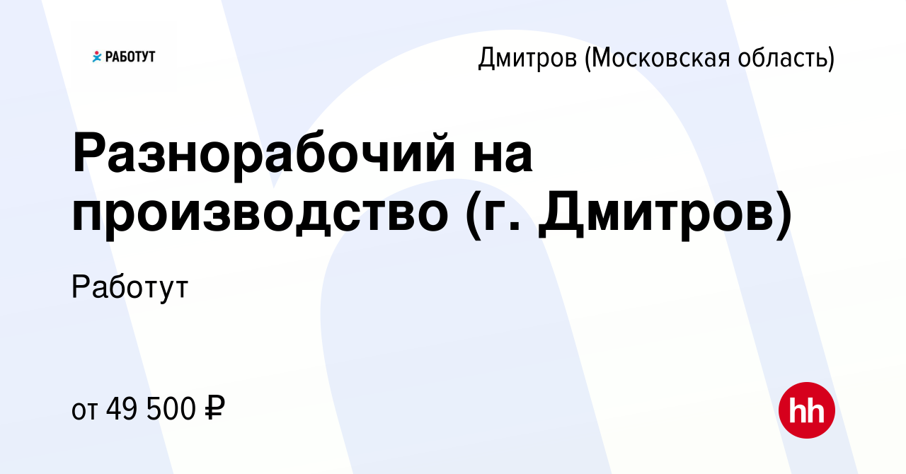 Вакансия Разнорабочий на производство (г. Дмитров) в Дмитрове, работа в  компании Работут (вакансия в архиве c 20 декабря 2022)