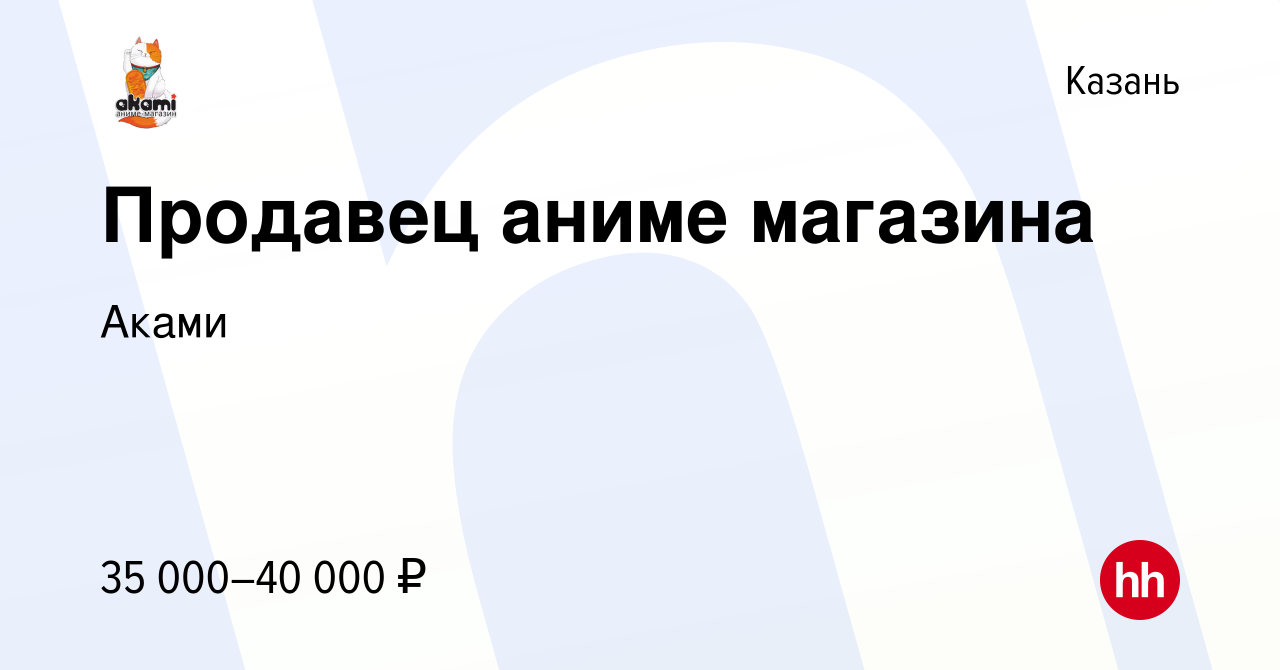 Вакансия Продавец аниме магазина в Казани, работа в компании Аками  (вакансия в архиве c 29 декабря 2022)