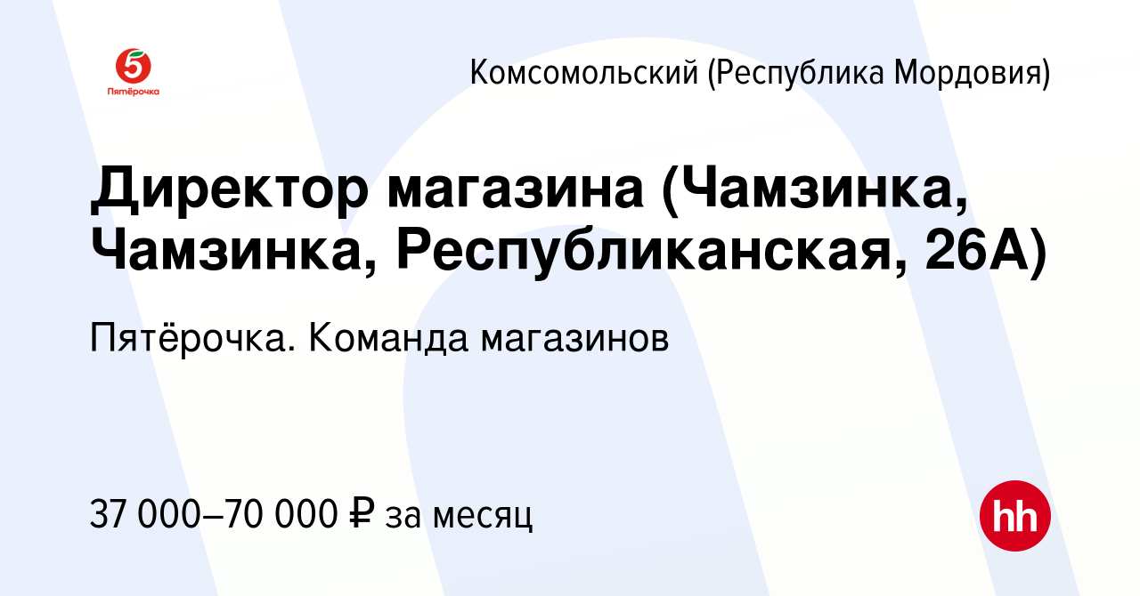 Вакансия Директор магазина (Чамзинка, Чамзинка, Республиканская, 26А) в  Комсомольском (Республика Мордовия), работа в компании Пятёрочка. Команда  магазинов (вакансия в архиве c 21 декабря 2022)