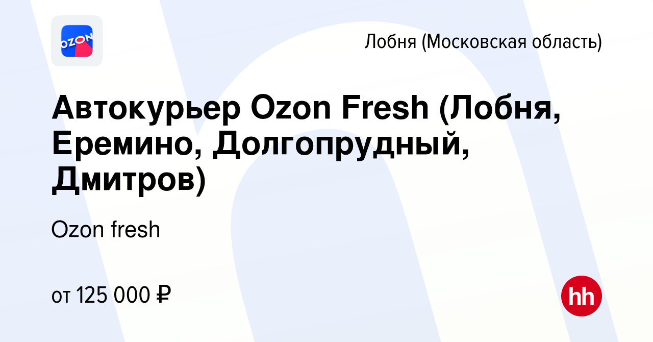 Вакансия Автокурьер Ozon Fresh (Лобня, Еремино, Долгопрудный, Дмитров) в  Лобне, работа в компании Ozon fresh (вакансия в архиве c 3 апреля 2024)