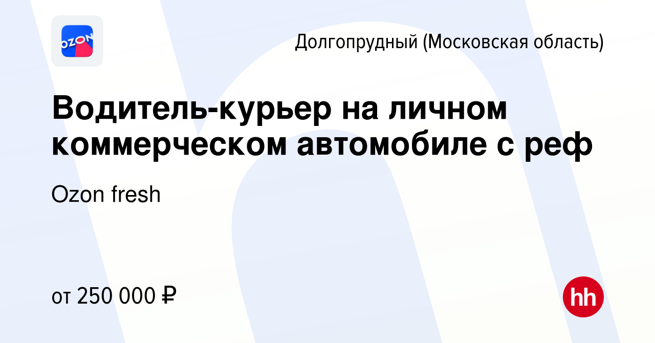 Вакансия Водитель-курьер на личном коммерческом автомобиле с реф в  Долгопрудном, работа в компании Ozon fresh (вакансия в архиве c 2 апреля  2024)