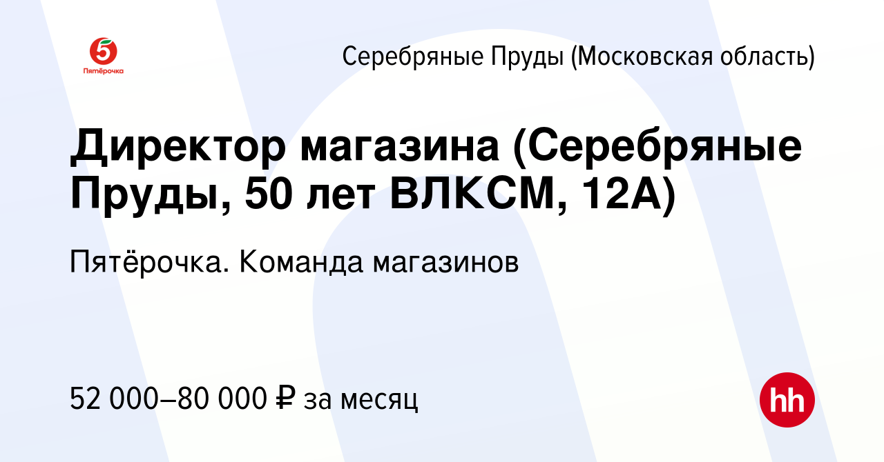 Вакансия Директор магазина (Серебряные Пруды, 50 лет ВЛКСМ, 12А) в Серебряных  Прудах, работа в компании Пятёрочка. Команда магазинов (вакансия в архиве c  21 декабря 2022)