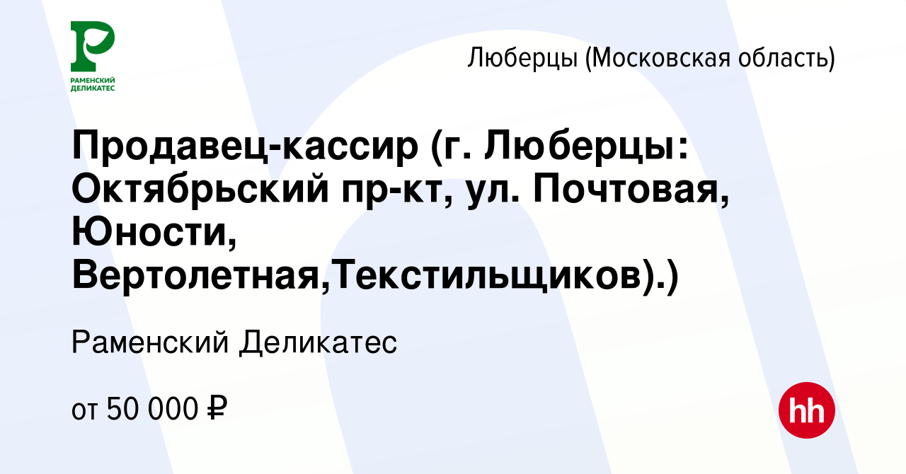 Вакансия Продавец-кассир (г. Люберцы: Октябрьский пр-кт, ул. Почтовая,  Юности, Вертолетная,Текстильщиков).) в Люберцах, работа в компании  РАМЕНСКИЙ ДЕЛИКАТЕС (вакансия в архиве c 14 января 2023)