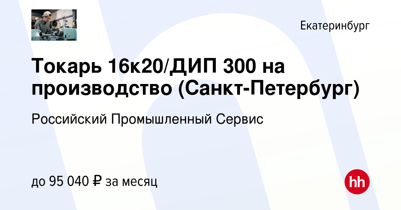 Вакансия Токарь 16к20/ДИП 300 на производство (Санкт-Петербург) в  Екатеринбурге, работа в компании Российский Промышленный Сервис (вакансия в  архиве c 15 января 2023)