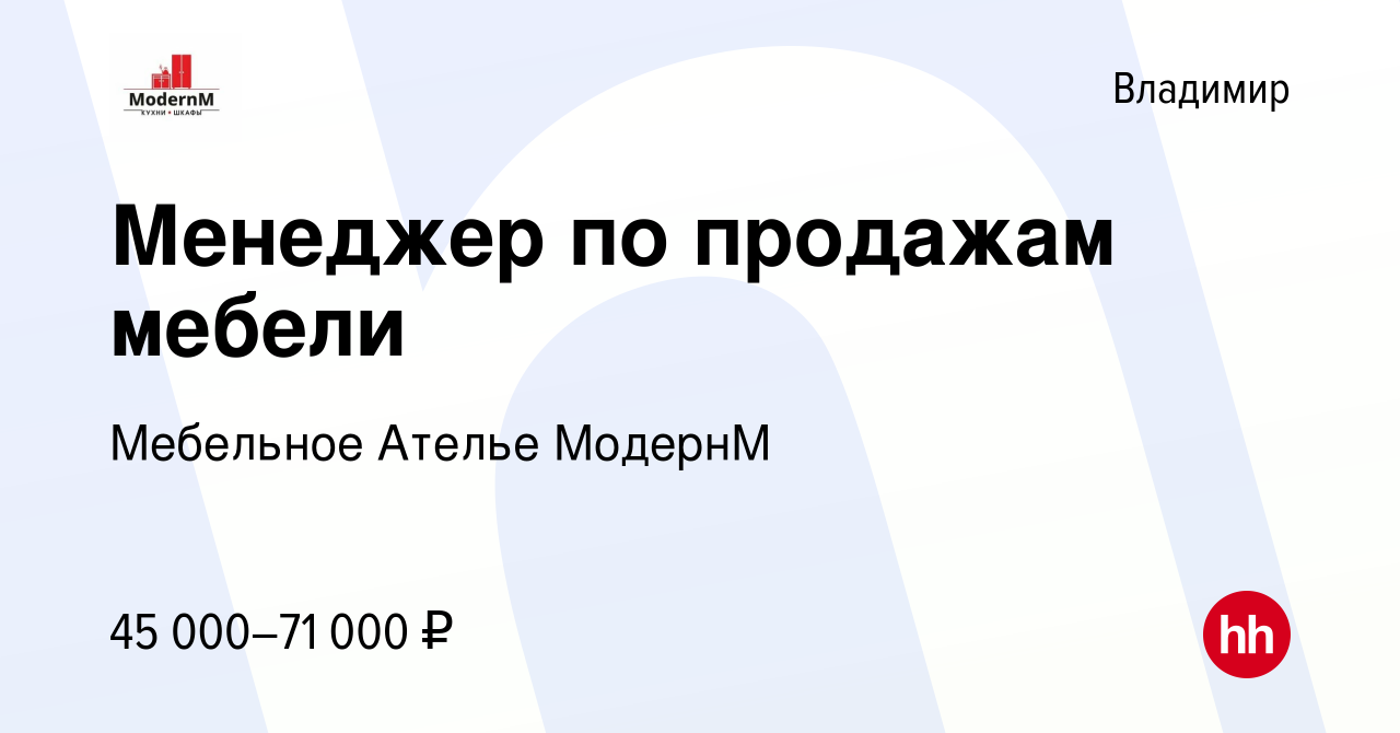 Вакансия Менеджер по продажам мебели во Владимире, работа в компании  Мебельное Ателье МодернМ (вакансия в архиве c 15 января 2023)