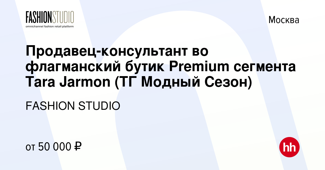 Вакансия Продавец-консультант во флагманский бутик Premium сегмента Tara  Jarmon (ТГ Модный Сезон) в Москве, работа в компании FASHION STUDIO  (вакансия в архиве c 19 января 2023)