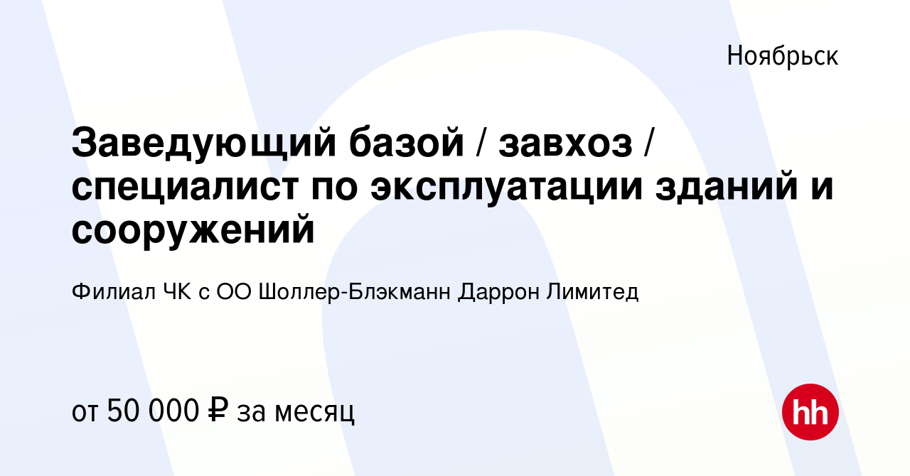 Вакансия Заведующий базой / завхоз / специалист по эксплуатации зданий и  сооружений в Ноябрьске, работа в компании Филиал ЧК с ОО Шоллер-Блэкманн  Даррон Лимитед (вакансия в архиве c 18 декабря 2022)