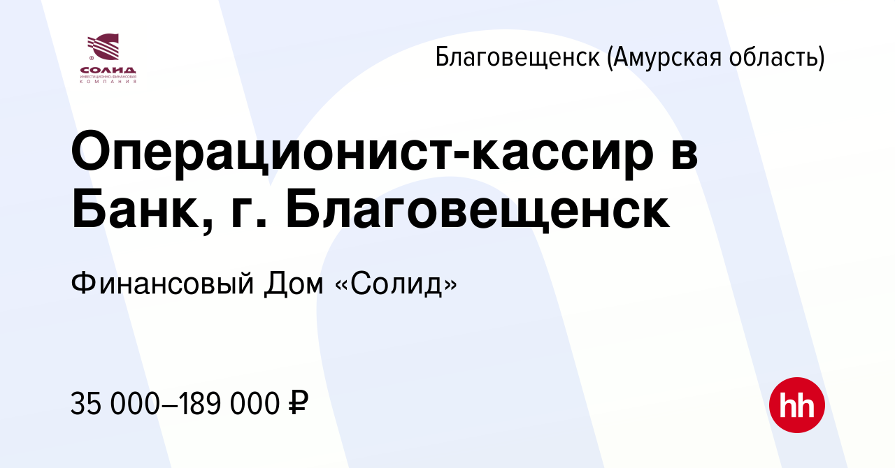 Вакансия Операционист-кассир в Банк, г. Благовещенск в Благовещенске,  работа в компании Финансовый Дом «Солид» (вакансия в архиве c 9 апреля 2023)