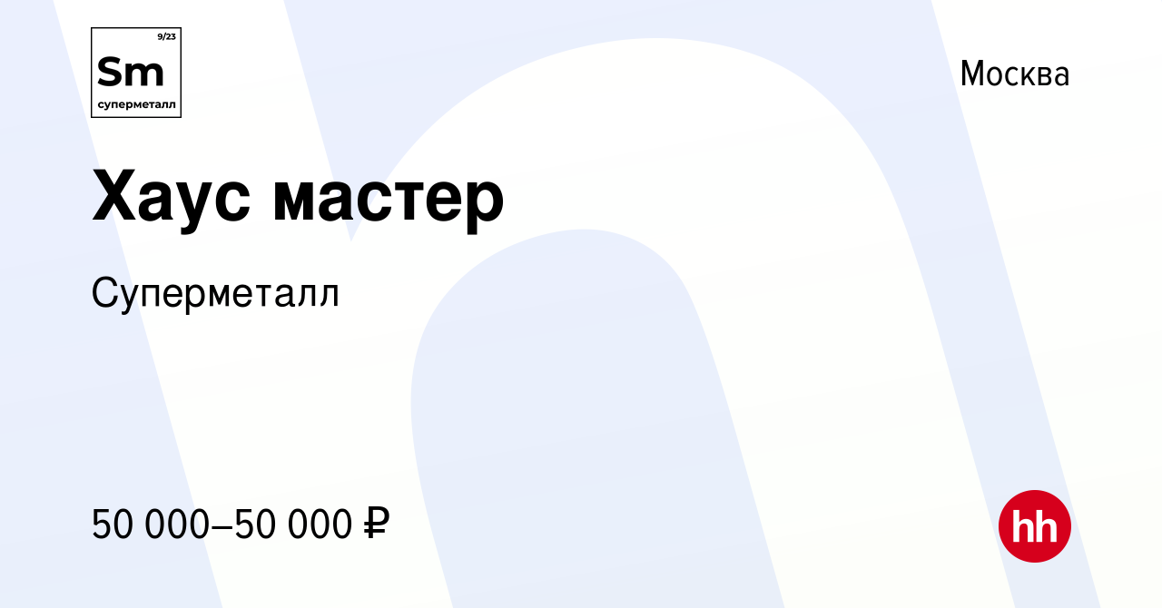 Вакансия Хаус мастер в Москве, работа в компании Суперметалл (вакансия в  архиве c 15 января 2023)