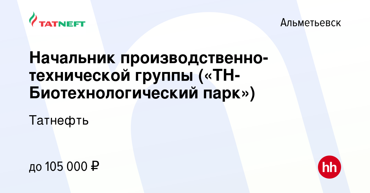 Вакансия Начальник производственно-технической группы  («ТН-Биотехнологический парк») в Альметьевске, работа в компании Татнефть  (вакансия в архиве c 15 января 2023)